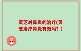 灵芝对鼻炎的治疗(灵芝治疗鼻炎有效吗？)