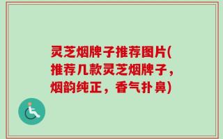 灵芝烟牌子推荐图片(推荐几款灵芝烟牌子，烟韵纯正，香气扑鼻)