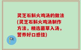 灵芝石斛火鸡汤的做法(灵芝石斛火鸡汤制作方法，精选菌草入汤，营养好口感佳)