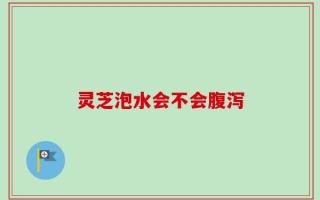 灵芝泡水会不会腹泻