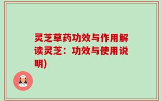 灵芝草药功效与作用解读灵芝：功效与使用说明)
