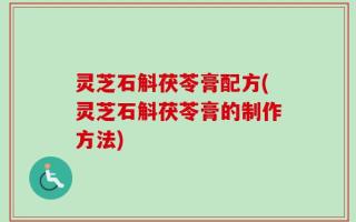 灵芝石斛茯苓膏配方(灵芝石斛茯苓膏的制作方法)