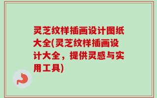 灵芝纹样插画设计图纸大全(灵芝纹样插画设计大全，提供灵感与实用工具)