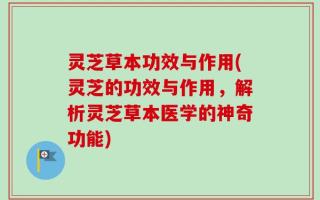 灵芝草本功效与作用(灵芝的功效与作用，解析灵芝草本医学的神奇功能)