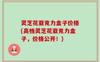灵芝花亚克力盒子价格(高档灵芝花亚克力盒子，价格公开！)