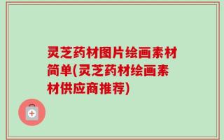 灵芝药材图片绘画素材简单(灵芝药材绘画素材供应商推荐)