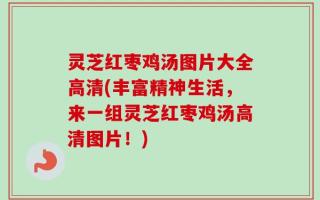 灵芝红枣鸡汤图片大全高清(丰富精神生活，来一组灵芝红枣鸡汤高清图片！)