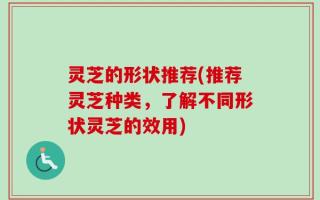 灵芝的形状推荐(推荐灵芝种类，了解不同形状灵芝的效用)
