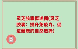 灵芝胶囊概述图(灵芝胶囊：提升免疫力、促进健康的自然选择)