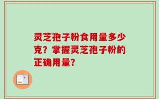 灵芝孢子粉食用量多少克？掌握灵芝孢子粉的正确用量？
