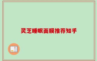 灵芝睡眠面膜推荐知乎