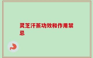 灵芝汗蒸功效和作用禁忌