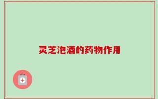 灵芝泡酒的药物作用
