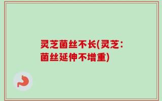灵芝菌丝不长(灵芝：菌丝延伸不增重)