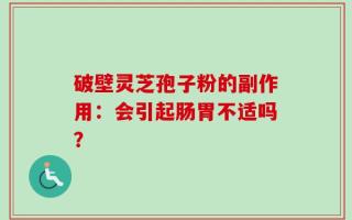 破壁灵芝孢子粉的副作用：会引起肠胃不适吗？