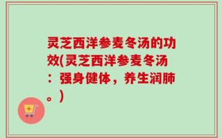 灵芝西洋参麦冬汤的功效(灵芝西洋参麦冬汤：强身健体，养生润肺。)