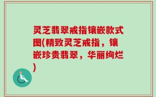 灵芝翡翠戒指镶嵌款式图(精致灵芝戒指，镶嵌珍贵翡翠，华丽绚烂)
