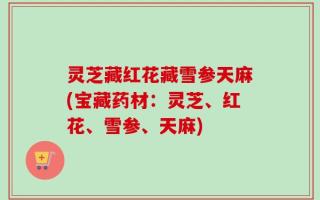 灵芝藏红花藏雪参天麻(宝藏药材：灵芝、红花、雪参、天麻)