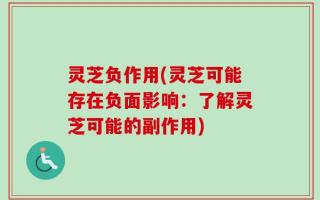 灵芝负作用(灵芝可能存在负面影响：了解灵芝可能的副作用)