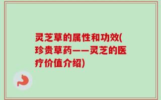 灵芝草的属性和功效(珍贵草药——灵芝的医疗价值介绍)