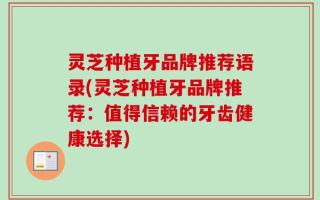 灵芝种植牙品牌推荐语录(灵芝种植牙品牌推荐：值得信赖的牙齿健康选择)