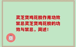 灵芝煲鸡花胶作用功效禁忌灵芝煲鸡花胶的功效与禁忌，简述！