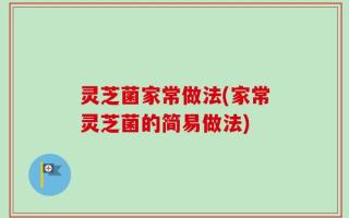灵芝菌家常做法(家常灵芝菌的简易做法)