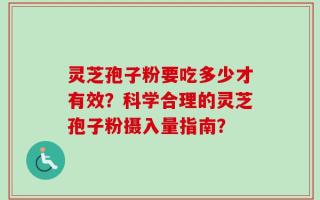 灵芝孢子粉要吃多少才有效？科学合理的灵芝孢子粉摄入量指南？