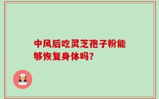 中风后吃灵芝孢子粉能够恢复身体吗？