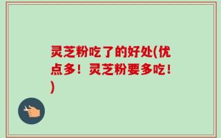 灵芝粉吃了的好处(优点多！灵芝粉要多吃！)