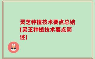 灵芝种植技术要点总结(灵芝种植技术要点简述)