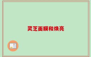 灵芝面膜和焕亮
