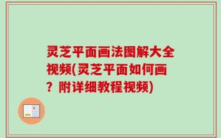 灵芝平面画法图解大全视频(灵芝平面如何画？附详细教程视频)