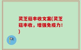 灵芝菇丰收文案(灵芝菇丰收，增强免疫力！)
