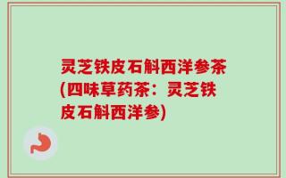 灵芝铁皮石斛西洋参茶(四味草药茶：灵芝铁皮石斛西洋参)