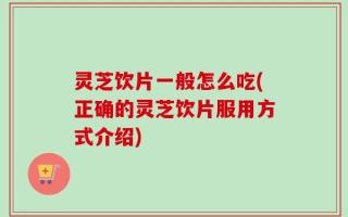 灵芝饮片一般怎么吃(正确的灵芝饮片服用方式介绍)