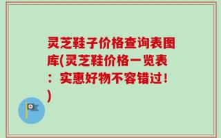 灵芝鞋子价格查询表图库(灵芝鞋价格一览表：实惠好物不容错过！)