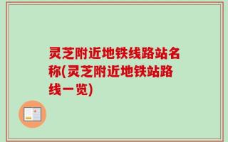 灵芝附近地铁线路站名称(灵芝附近地铁站路线一览)