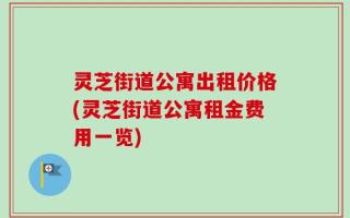 灵芝街道公寓出租价格(灵芝街道公寓租金费用一览)
