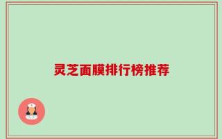灵芝面膜排行榜推荐
