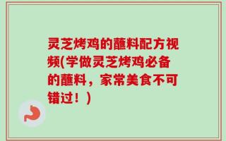 灵芝烤鸡的蘸料配方视频(学做灵芝烤鸡必备的蘸料，家常美食不可错过！)
