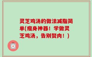 灵芝鸡汤的做法减脂简单(瘦身神器！学做灵芝鸡汤，告别赘肉！)