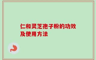 仁和灵芝孢子粉的功效及使用方法