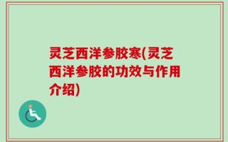 灵芝西洋参胶寒(灵芝西洋参胶的功效与作用介绍)