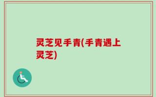 灵芝见手青(手青遇上灵芝)