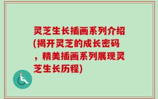 灵芝生长插画系列介绍(揭开灵芝的成长密码，精美插画系列展现灵芝生长历程)