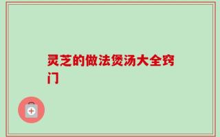 灵芝的做法煲汤大全窍门