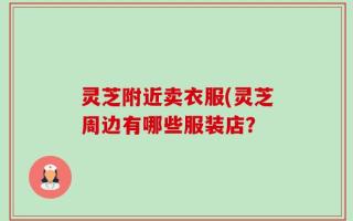 灵芝附近卖衣服(灵芝周边有哪些服装店？