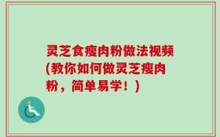 灵芝食瘦肉粉做法视频(教你如何做灵芝瘦肉粉，简单易学！)