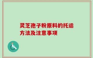 灵芝孢子粉原料的托运方法及注意事项